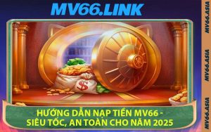 Hướng Dẫn Nạp Tiền MV66 - Siêu Tốc, An Toàn Cho Năm 2025
