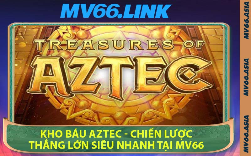 Kho Báu Aztec - Chiến Lược Thắng Lớn Siêu Nhanh Tại MV66