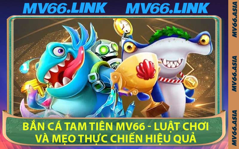 Bắn Cá Tam Tiên MV66 - Luật Chơi Và Mẹo Thực Chiến Hiệu Quả