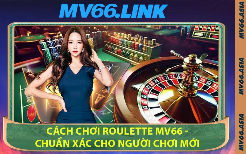 Cách Chơi Roulette MV66 - Chuẩn Xác Cho Người Chơi Mới