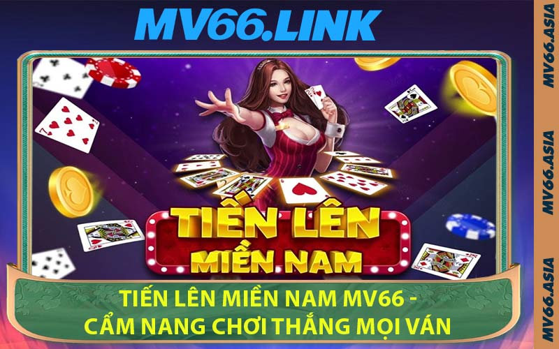 Tiến Lên Miền Nam MV66 - Cẩm Nang Chơi Thắng Mọi Ván