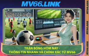 Trận Bóng Hôm Nay - Thông Tin Nhanh Và Chính Xác Từ MV66