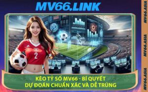 Kèo Tỷ Số MV66 - Bí Quyết Dự Đoán Chuẩn Xác Và Dễ Trúng